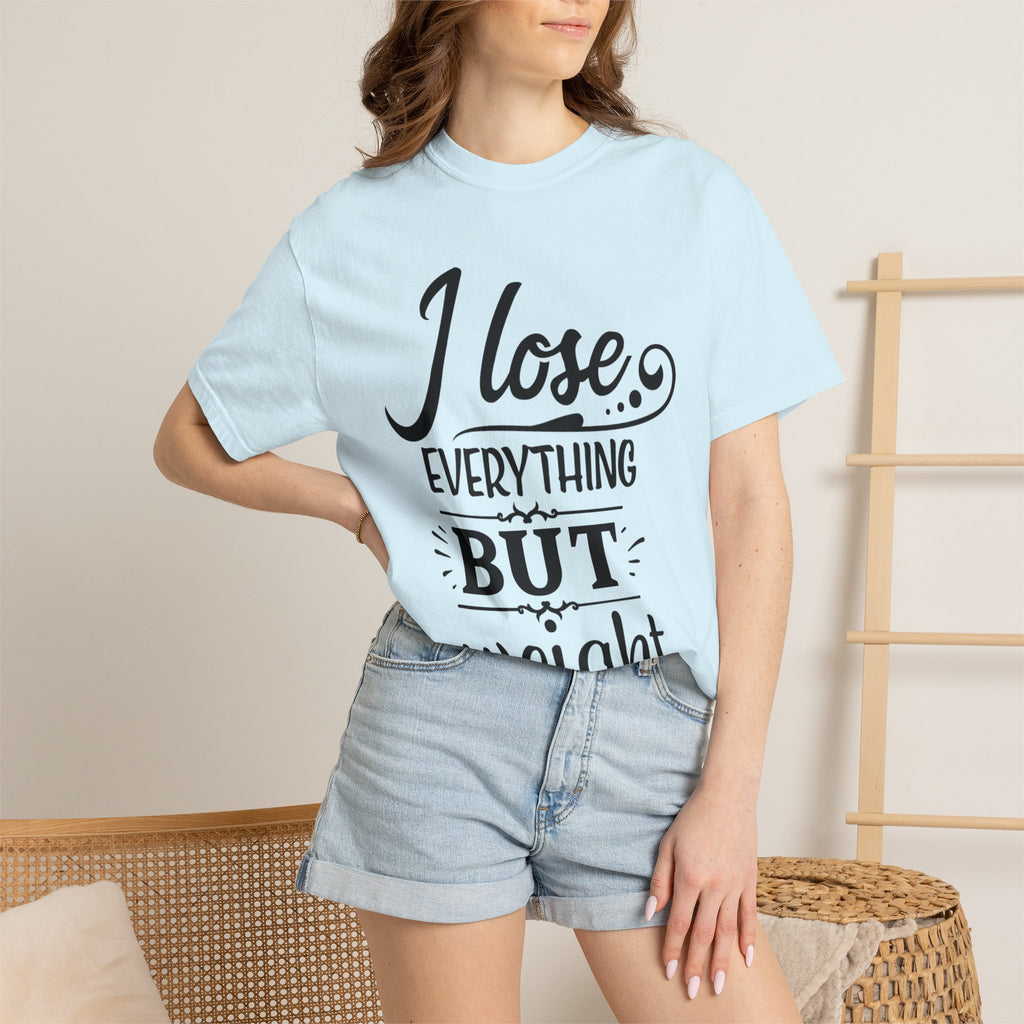 I Lose Everything But Weight T-Shirt — Funny Sarcastic Weight-Loss Quote Tee