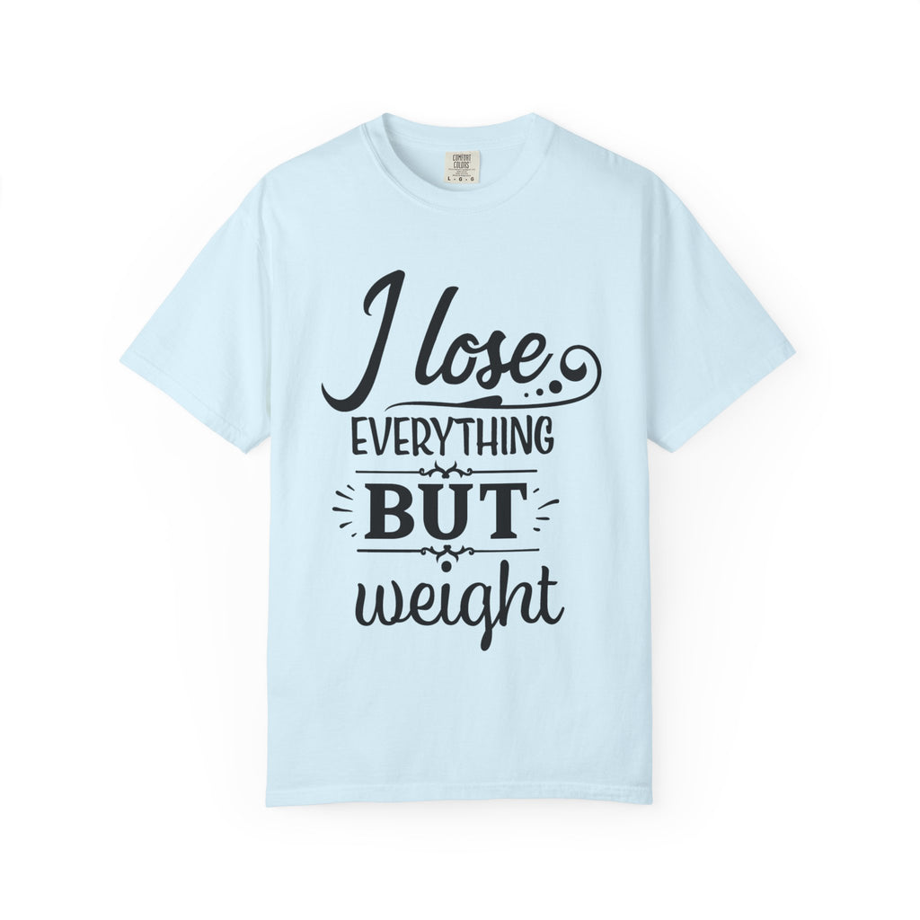 I Lose Everything But Weight T-Shirt — Funny Sarcastic Weight-Loss Quote Tee