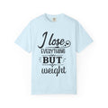 I Lose Everything But Weight T-Shirt — Funny Sarcastic Weight-Loss Quote Tee