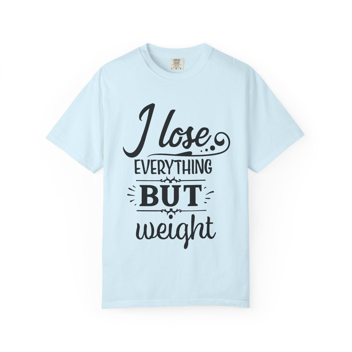 I Lose Everything But Weight T-Shirt — Funny Sarcastic Weight-Loss Quote Tee