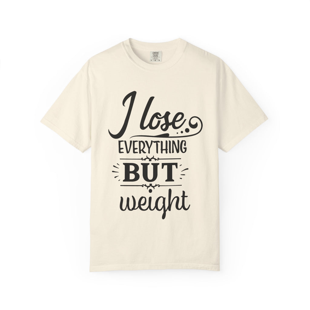 I Lose Everything But Weight T-Shirt — Funny Sarcastic Weight-Loss Quote Tee