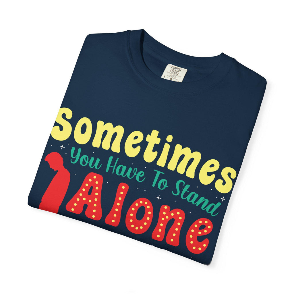 Sometimes You Have To Stand Alone Shirt | Inspirational Quote Tee | Motivational Gift
